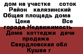 дом на участке 30 соток › Район ­ калязинский › Общая площадь дома ­ 73 › Цена ­ 1 600 000 - Все города Недвижимость » Дома, коттеджи, дачи продажа   . Свердловская обл.,Кушва г.